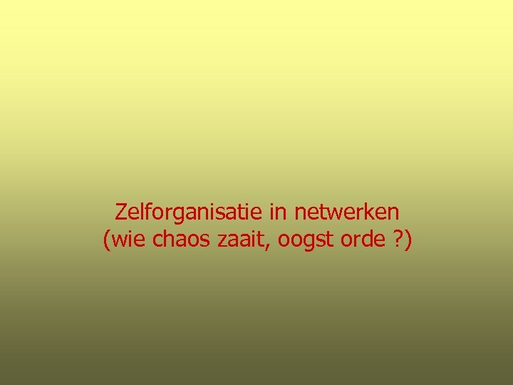 Zelforganisatie in netwerken (wie chaos zaait, oogst orde ? ) 