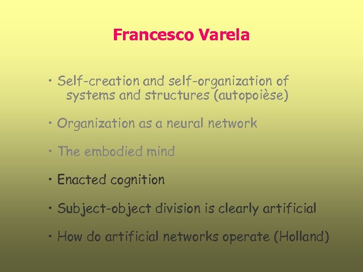 Francesco Varela • Self-creation and self-organization of systems and structures (autopoièse) • Organization as
