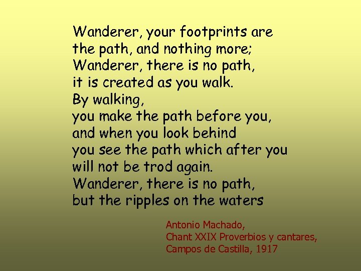 Wanderer, your footprints are the path, and nothing more; Wanderer, there is no path,