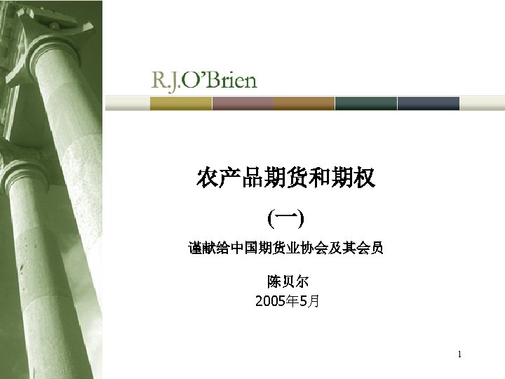 农产品期货和期权 (一) 谨献给中国期货业协会及其会员 陈贝尔 2005年 5月 1 