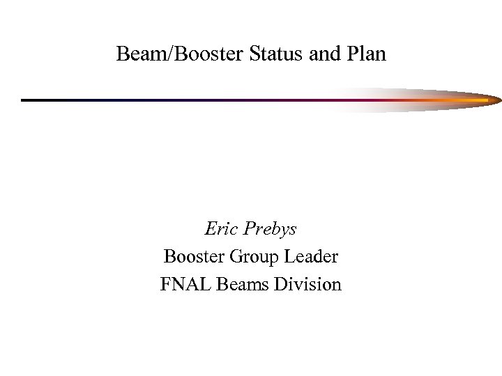 Beam/Booster Status and Plan Eric Prebys Booster Group Leader FNAL Beams Division 