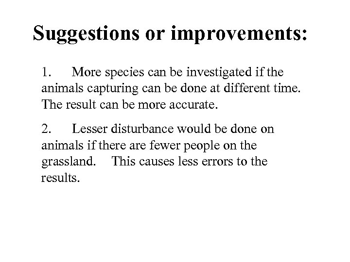 Suggestions or improvements: 1. More species can be investigated if the animals capturing can