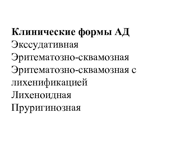 Клинические формы АД Экссудативная Эритематозно-сквамозная с лихенификацией Лихеноидная Пруригинозная 