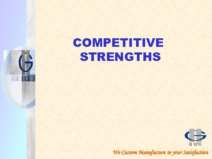COMPETITIVE STRENGTHS We Custom Manufacture to your Satisfaction 