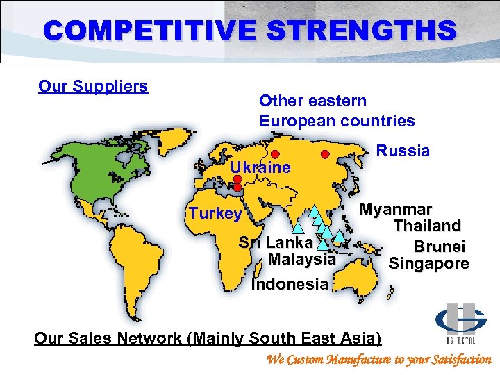 COMPETITIVE STRENGTHS Our Suppliers Other eastern European countries Ukraine Turkey Sri Lanka Malaysia Indonesia