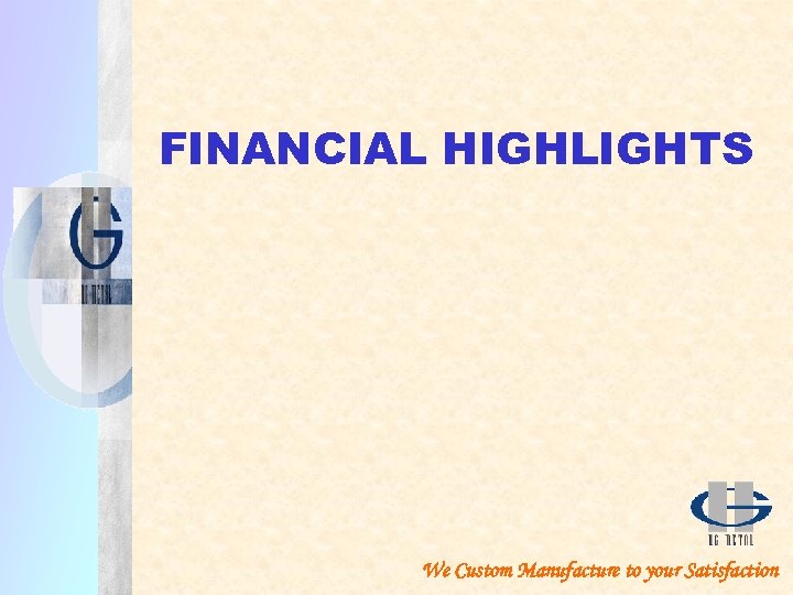 FINANCIAL HIGHLIGHTS We Custom Manufacture to your Satisfaction 