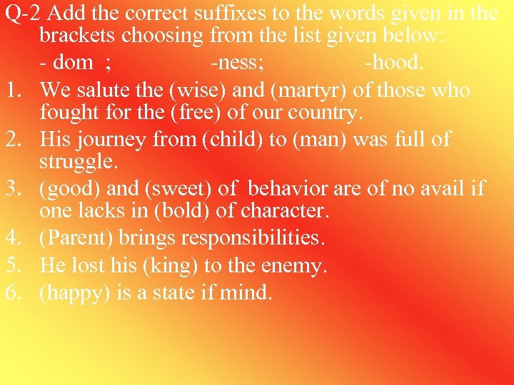 Q-2 Add the correct suffixes to the words given in the brackets choosing from