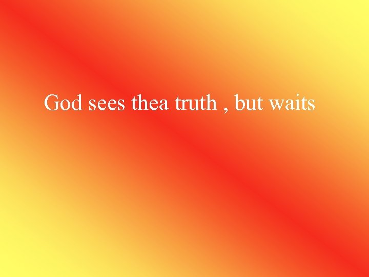 God sees thea truth , but waits 