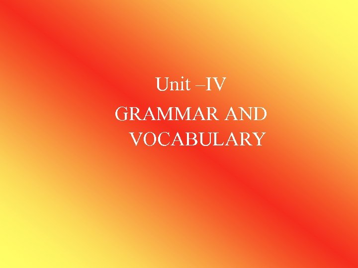 Unit –IV GRAMMAR AND VOCABULARY 