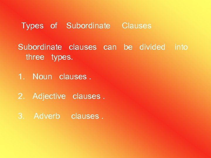 Types of Subordinate Clauses Subordinate clauses can be divided three types. 1. Noun clauses.