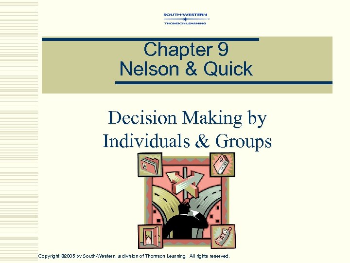 Chapter 9 Nelson & Quick Decision Making by Individuals & Groups Copyright © 2005