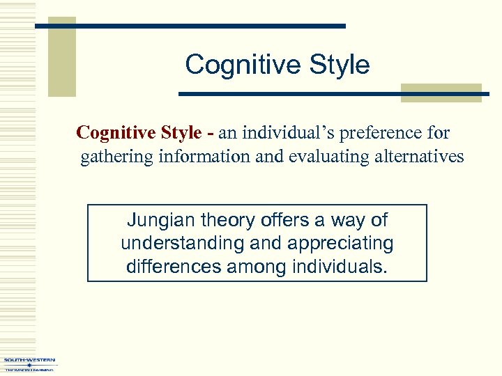 Cognitive Style - an individual’s preference for gathering information and evaluating alternatives Jungian theory