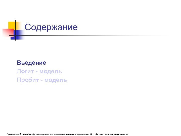 Содержание Введение Логит - модель Пробит - модель Примечания: Z – линейная функция переменных,