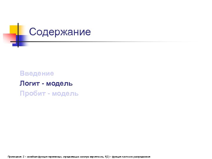 Содержание Введение Логит - модель Пробит - модель Примечания: Z – линейная функция переменных,