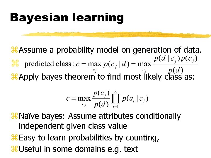 Bayesian learning z Assume a probability model on generation of data. z z Apply