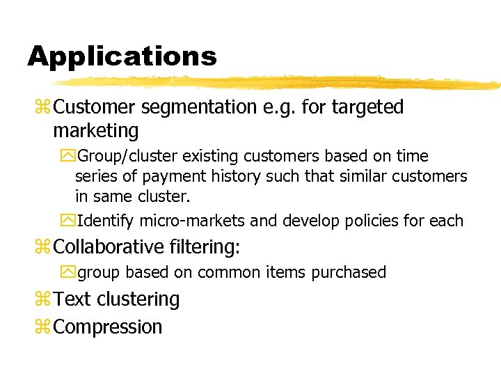 Applications z Customer segmentation e. g. for targeted marketing y. Group/cluster existing customers based