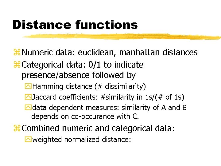 Distance functions z Numeric data: euclidean, manhattan distances z Categorical data: 0/1 to indicate