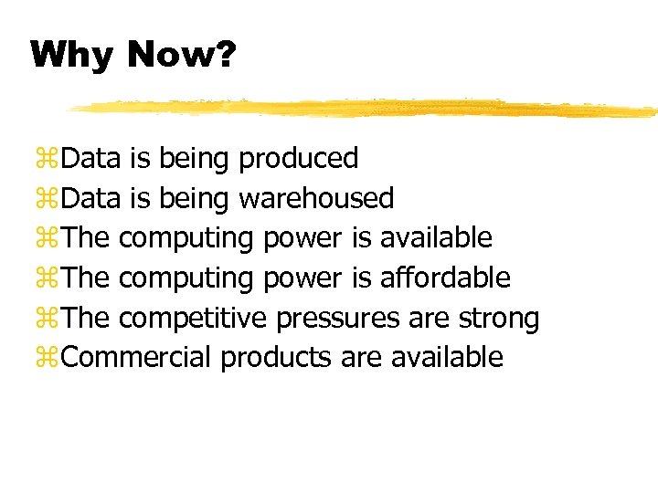 Why Now? z. Data is being produced z. Data is being warehoused z. The