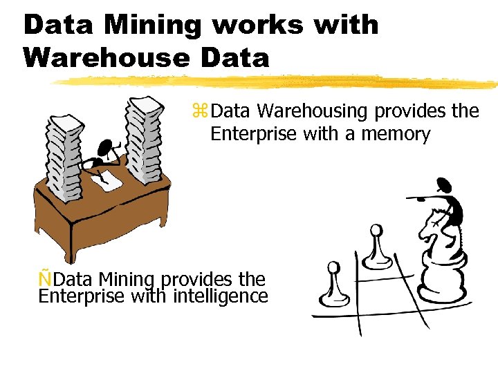 Data Mining works with Warehouse Data z Data Warehousing provides the Enterprise with a