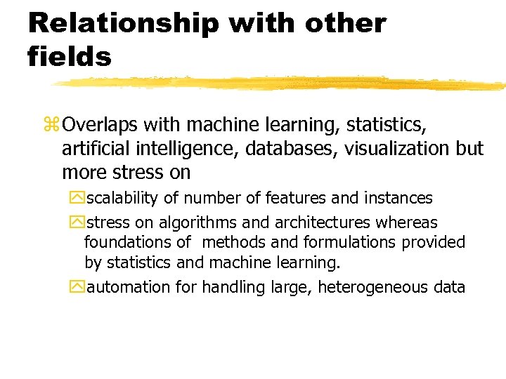 Relationship with other fields z Overlaps with machine learning, statistics, artificial intelligence, databases, visualization