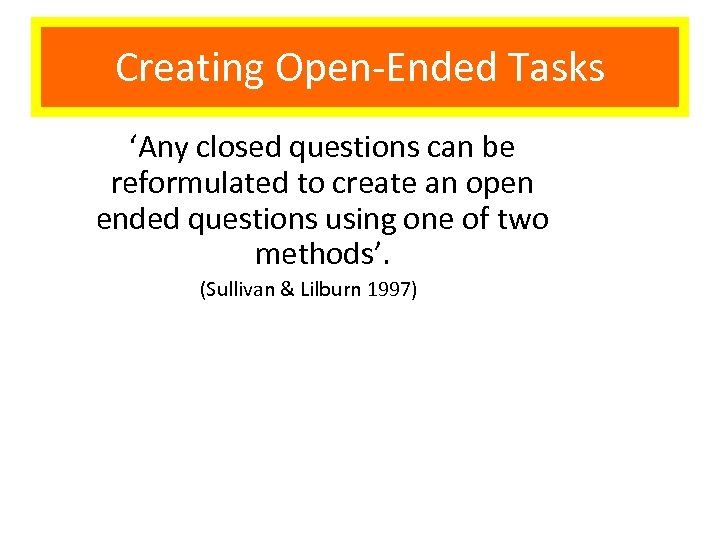 Creating Open-Ended Tasks ‘Any closed questions can be reformulated to create an open ended