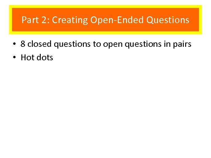 Part 2: Creating Open-Ended Questions • 8 closed questions to open questions in pairs