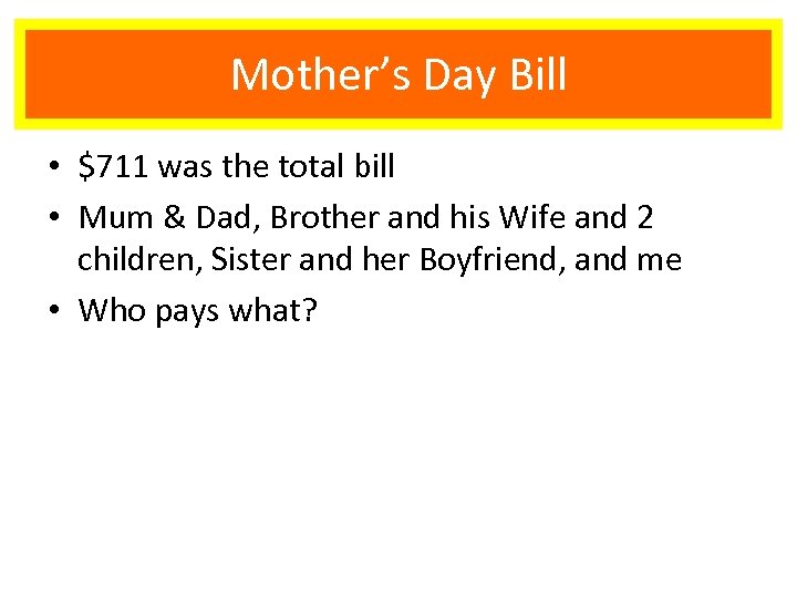 Mother’s Day Bill • $711 was the total bill • Mum & Dad, Brother