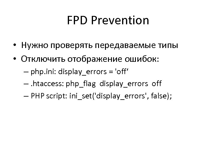 FPD Prevention • Нужно проверять передаваемые типы • Отключить отображение ошибок: – php. ini: