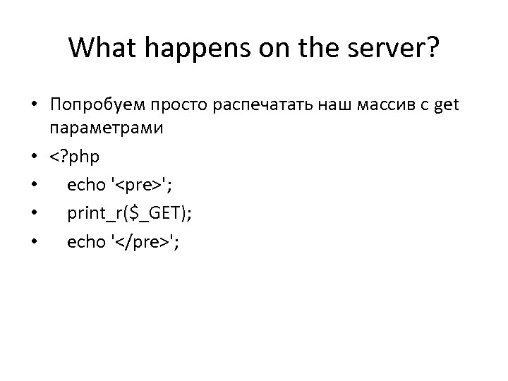 What happens on the server? • Попробуем просто распечатать наш массив с get параметрами