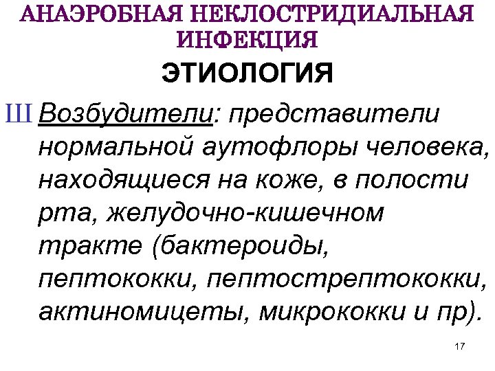 АНАЭРОБНАЯ НЕКЛОСТРИДИАЛЬНАЯ ИНФЕКЦИЯ ЭТИОЛОГИЯ Ш Возбудители: представители нормальной аутофлоры человека, находящиеся на коже, в