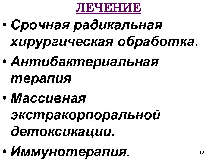 ЛЕЧЕНИЕ • Срочная радикальная хирургическая обработка. • Антибактериальная терапия • Массивная экстракорпоральной детоксикации. •