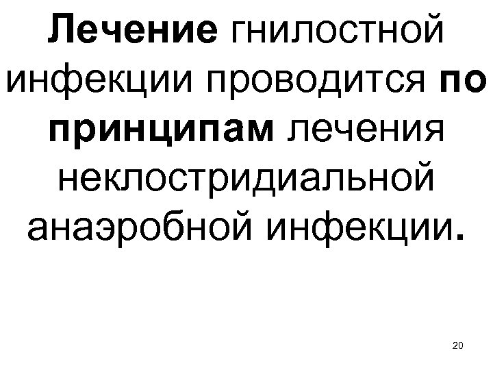 Лечение гнилостной инфекции проводится по принципам лечения неклостридиальной анаэробной инфекции. 20 