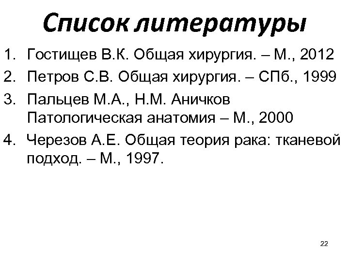 Список литературы 1. Гостищев В. К. Общая хирургия. – М. , 2012 2. Петров