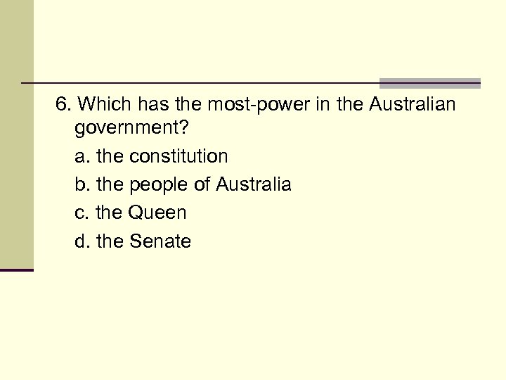 6. Which has the most-power in the Australian government? a. the constitution b. the