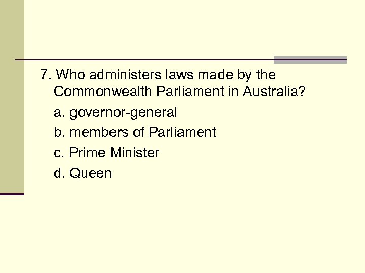7. Who administers laws made by the Commonwealth Parliament in Australia? a. governor-general b.