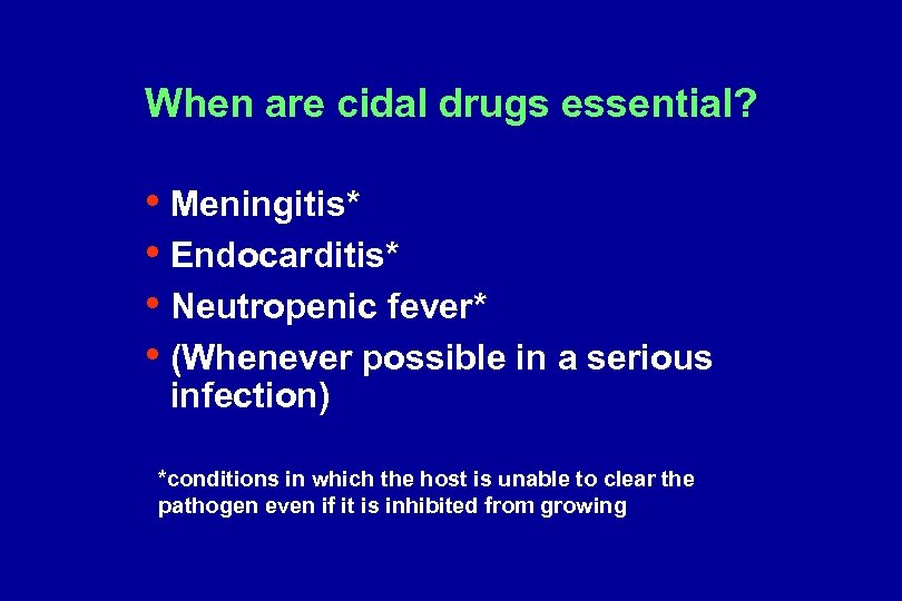 When are cidal drugs essential? • Meningitis* • Endocarditis* • Neutropenic fever* • (Whenever