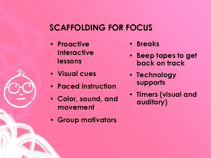 SCAFFOLDING FOR FOCUS • Proactive Interactive lessons • Breaks • Visual cues • Technology