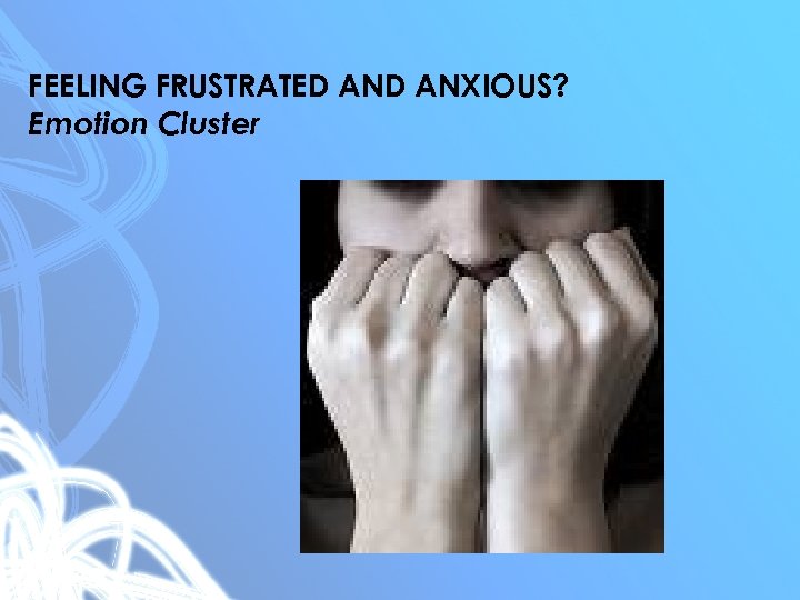 FEELING FRUSTRATED ANXIOUS? Emotion Cluster 