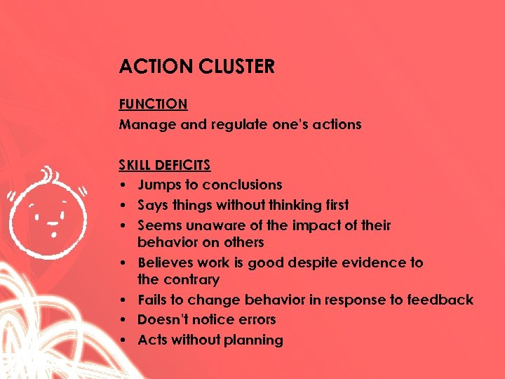 ACTION CLUSTER FUNCTION Manage and regulate one’s actions SKILL DEFICITS • Jumps to conclusions