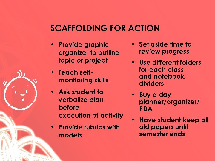 SCAFFOLDING FOR ACTION • Provide graphic organizer to outline topic or project • Set