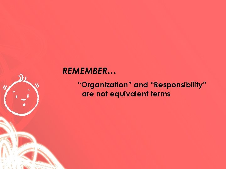 REMEMBER… “Organization” and “Responsibility” are not equivalent terms 