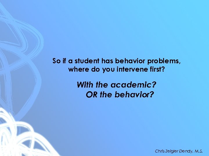 So if a student has behavior problems, where do you intervene first? With the