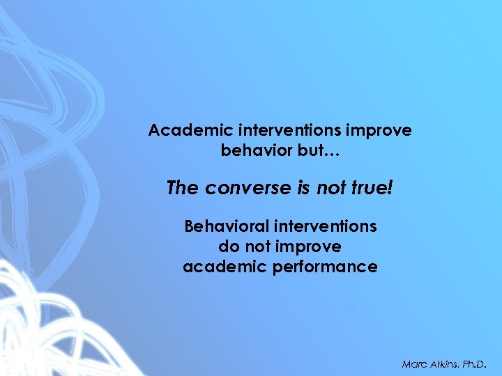 Academic interventions improve behavior but… The converse is not true! Behavioral interventions do not