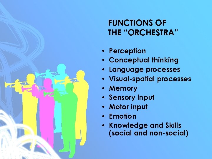 FUNCTIONS OF THE “ORCHESTRA” • • • Perception Conceptual thinking Language processes Visual-spatial processes