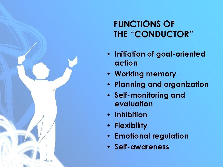 FUNCTIONS OF THE “CONDUCTOR” • Initiation of goal-oriented action • Working memory • Planning