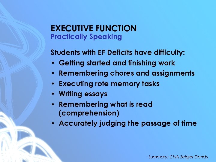 EXECUTIVE FUNCTION Practically Speaking Students with EF Deficits have difficulty: • Getting started and