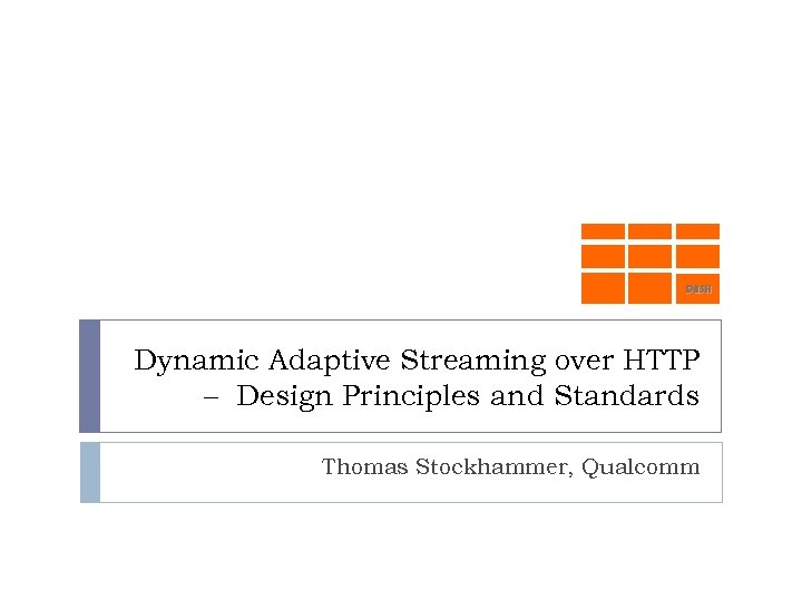 DASH Dynamic Adaptive Streaming over HTTP – Design Principles and Standards Thomas Stockhammer, Qualcomm