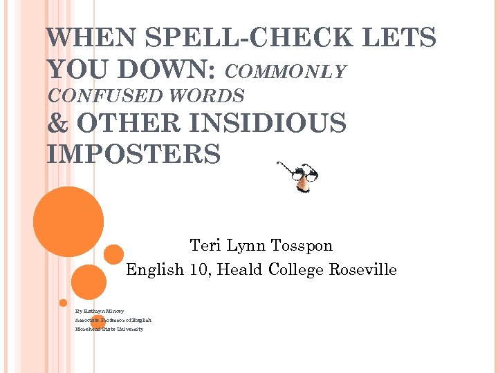 WHEN SPELL-CHECK LETS YOU DOWN: COMMONLY CONFUSED WORDS & OTHER INSIDIOUS IMPOSTERS Teri Lynn