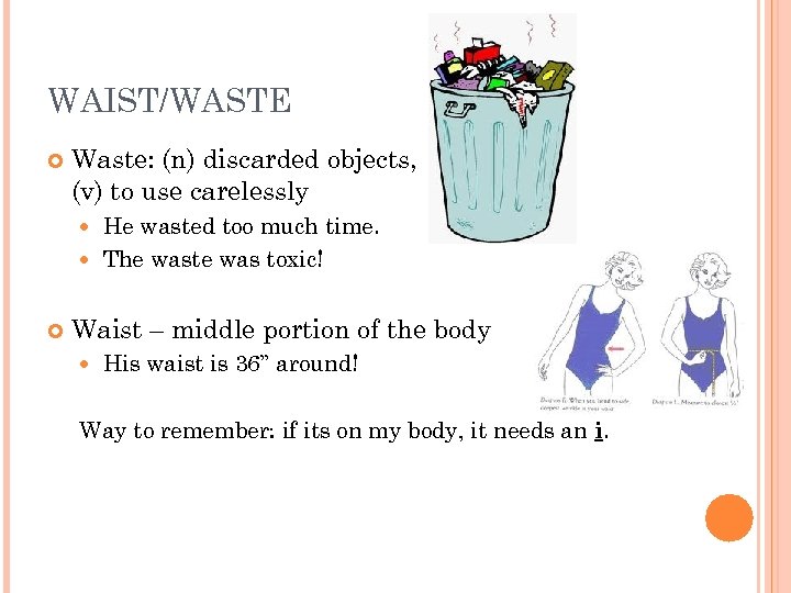 WAIST/WASTE Waste: (n) discarded objects, (v) to use carelessly He wasted too much time.