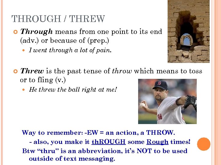 THROUGH / THREW Through means from one point to its end (adv. ) or